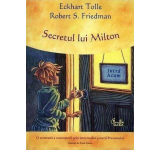 Eckhart Tolle, Robert S. Friedman - Secretul lui Milton. O aventura a cunoasterii prin intermediul puterii Prezentului